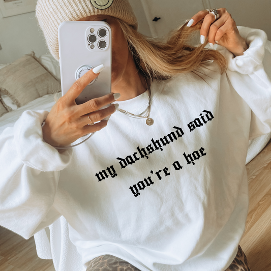 My dachshund said you're a hoe Sweatshirt