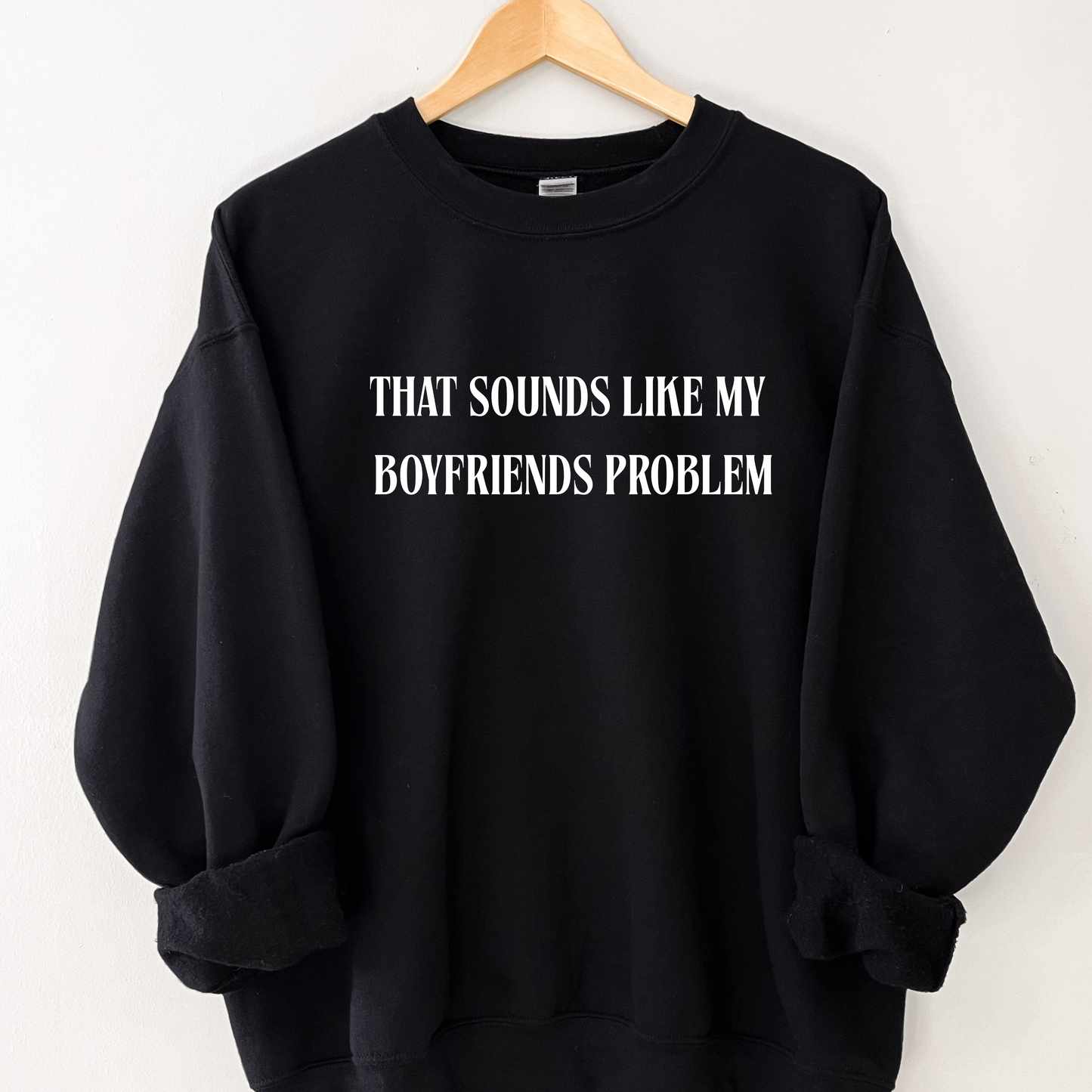 That sounds like my boyfriends problem Sweatshirt