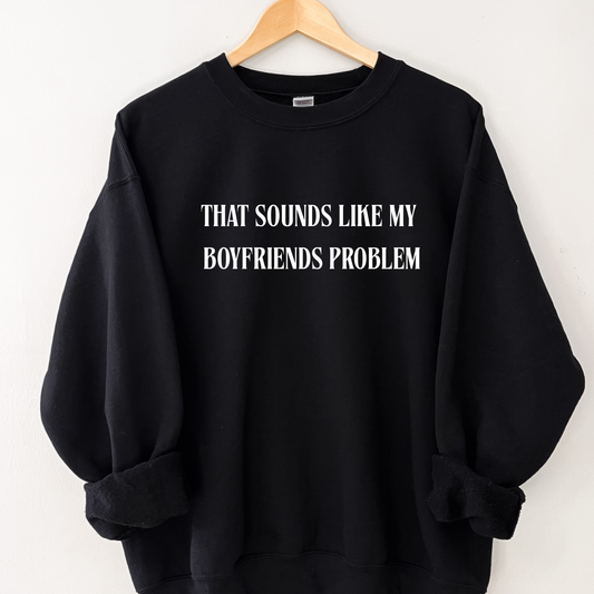 That sounds like my boyfriends problem Sweatshirt